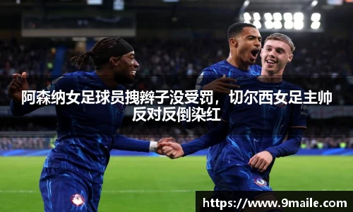 阿森纳女足球员拽辫子没受罚，切尔西女足主帅反对反倒染红