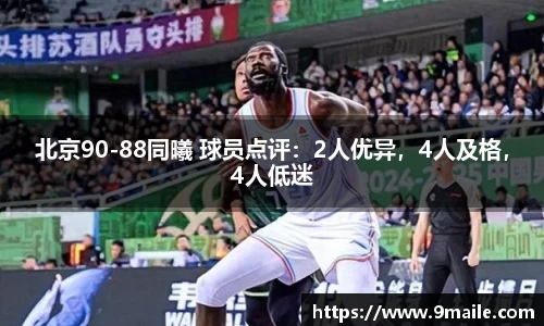 北京90-88同曦 球员点评：2人优异，4人及格，4人低迷