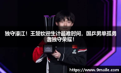 独守濠江！王楚钦迎生计最难时间，国乒男单孤勇者独守荣耀！