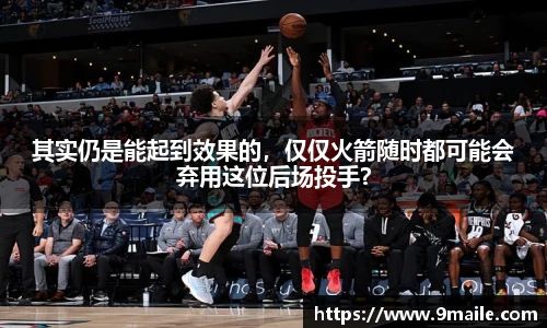 其实仍是能起到效果的，仅仅火箭随时都可能会弃用这位后场投手？