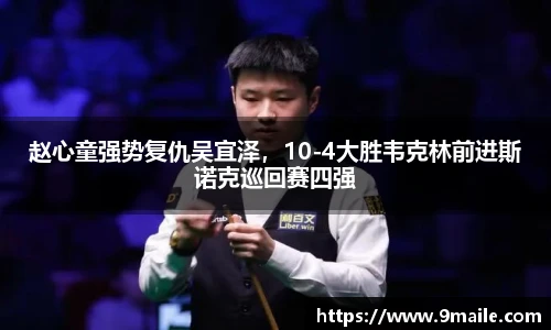 赵心童强势复仇吴宜泽，10-4大胜韦克林前进斯诺克巡回赛四强